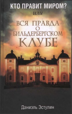 Кто правит миром? Или вся правда о Бильдербергском клубе — Эстулин Даниэль