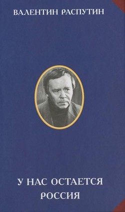 У нас остается Россия — Распутин Валентин Григорьевич