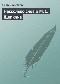 Несколько слов о М. С. Щепкине - Аксаков Сергей Тимофеевич