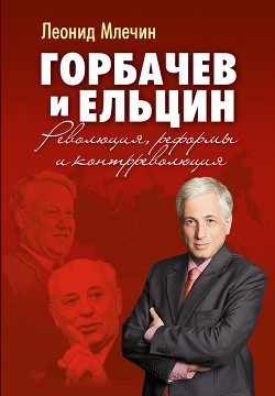 Горбачев и Ельцин. Революция, реформы и контрреволюция — Млечин Леонид Михайлович