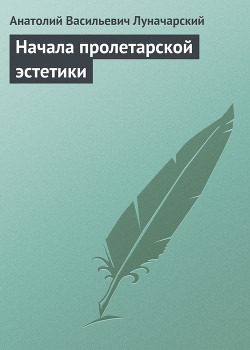 Начала пролетарской эстетики — Луначарский Анатолий Васильевич