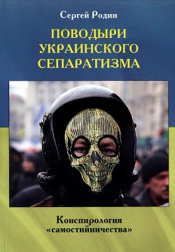 Поводыри украинского сепаратизма. Конспирология «самостийничества» — Родин Сергей Сергеевич