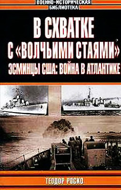 В схватке с «волчьими стаями». Эсминцы США: война в Атлантике - Роско Теодор