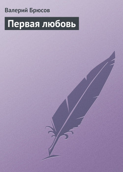 Первая любовь - Брюсов Валерий Яковлевич