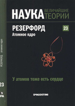 У атомов тоже есть сердце. Резерфорд. Атомное ядро - Оррит Роджер Чорче