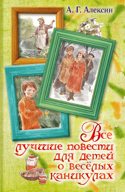 Все лучшие повести для детей о весёлых каникулах (сборник) — Алексин Анатолий Георгиевич