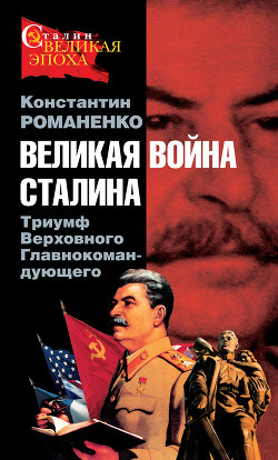 Великая война Сталина. Триумф Верховного Главнокомандующего - Романенко Константин Константинович