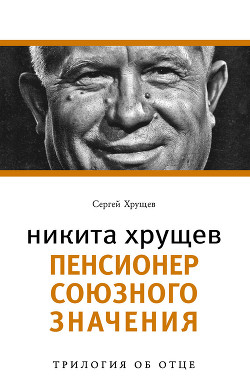 Никита Хрущев. Рождение сверхдержавы - Хрущев Сергей Никитич