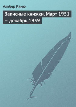 Записные книжки (Март 1951 - декабрь 1959) - Камю Альбер