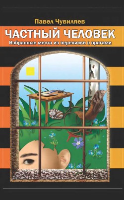 Частный человек. Избранные места из переписки с врагами — Чувиляев Павел Александрович