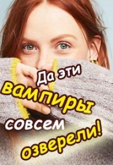 Да эти вампиры совсем озверели! (СИ) — Колесникова Валентина Савельевна