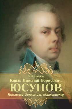 Князь Николай Борисович Юсупов. Вельможа, дипломат, коллекционер — Буторов Алексей Вячеславович