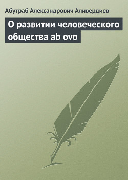 О развитии человеческого общества ab ovo - Аливердиев Абутраб Александрович