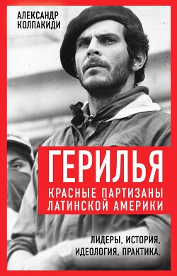 Герилья. Красные партизаны Латинской Америки - Колпакиди Александр Иванович