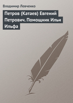 Петров (Катаев) Евгений Петрович. Помощник Ильи Ильфа — Левченко Владимир