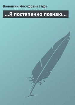 …Я постепенно познаю… — Гафт Валентин Иосифович