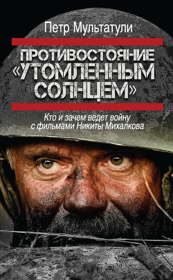 Противостояние «Утомленным солнцем». Кто и зачем ведет войну с фильмами Никиты Михалкова — Мультатули Петр Валентинович