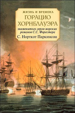 Жизнь и времена Горацио Хорнблауэра, знаменитого героя морских романов С.С. Форестера — Паркинсон Сирил Норткот