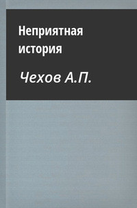 Неприятная история — Чехов Антон Павлович 