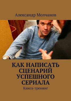 Как написать сценарий успешного сериала — Молчанов Александр