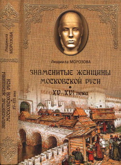 Знаменитые женщины Московской Руси. XV—XVI века - Морозова Людмила Евгеньевна