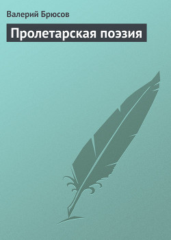 Пролетарская поэзия - Брюсов Валерий Яковлевич