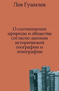 О соотношении природы и общества согласно данным исторической географии и этнографии - Гумилев Лев Николаевич