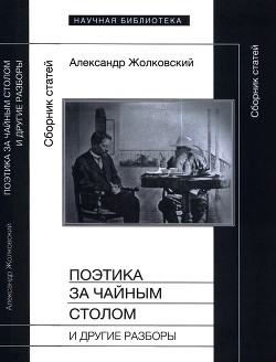 Поэтика за чайным столом и другие разборы — Жолковский Александр Константинович