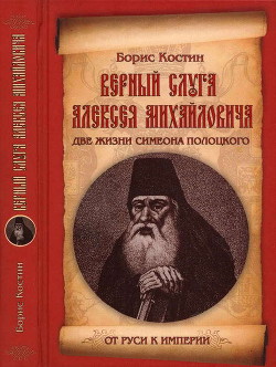 Верный слуга Алексея Михайловича. Две жизни Симеона Полоцкого — Костин Борис Акимович