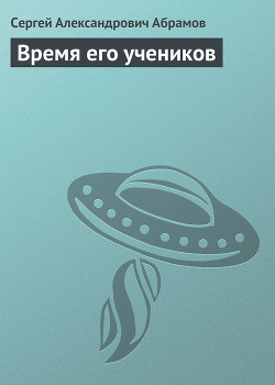 Время его учеников - Абрамов Сергей Александрович