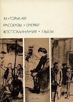 Рассказы. Очерки. Воспоминания. Пьесы - Горький Максим