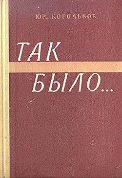 Так было…(Тайны войны-2) — Корольков Юрий Михайлович