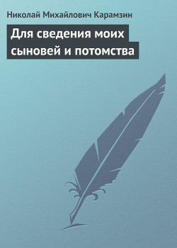 Для сведения моих сыновей и потомства — Карамзин Николай Михайлович