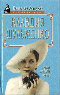 Клавдия Шульженко: жизнь, любовь, песня — Хотулёв Вячеслав Викторович