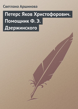 Петерс Яков Христофорович. Помощник Ф. Э. Дзержинского — Аршинова Светлана