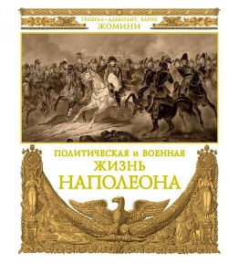 Политическая и военная жизнь Наполеона — Жомини Генрих