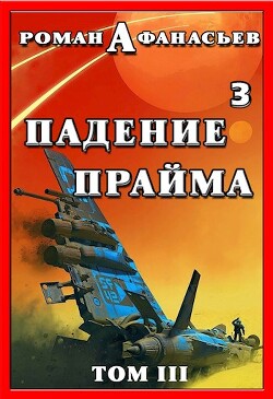 Падение Прайма. Том 3 (СИ) — Афанасьев Роман Сергеевич