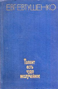 Талант есть чудо неслучайное — Евтушенко Евгений Александрович