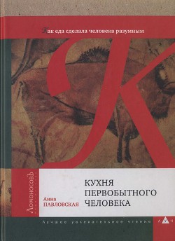 Кухня первобытного человека. Как еда сделала человека разумным - Павловская Анна Валентиновна