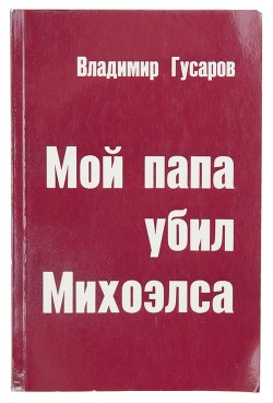 Мой папа убил Михоэлса - Гусаров Владимир Николаевич