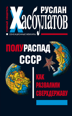 Полураспад СССР. Как развалили сверхдержаву — Хасбулатов Руслан Имранович