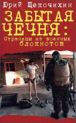 Забытая Чечня: страницы из военных блокнотов — Щекочихин Юрий Петрович