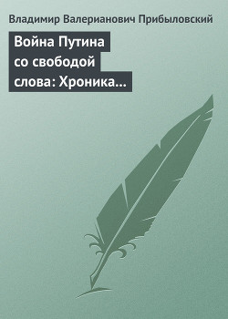 Война Путина со свободой слова: Хроника построения «информационной вертикали» — Прибыловский Владимир Валерианович