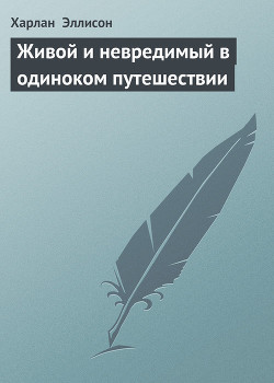 Живой и невредимый в одиноком путешествии - Эллисон Харлан