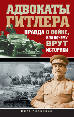 Адвокаты Гитлера. Правда о войне, или Почему врут историки — Козинкин Олег Юрьевич