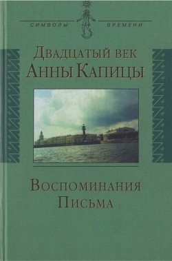 Двадцатый век Анны Капицы: воспоминания, письма - Капица Елена Леонидовна