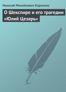 О Шекспире и его трагедии «Юлий Цезарь» - Карамзин Николай Михайлович