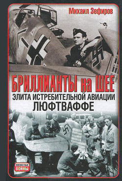 Бриллианты на шее. Элита истребительной авиации Люфтваффе — Зефиров Михаил Вадимович