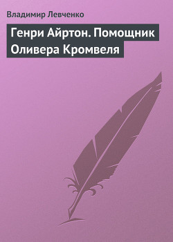 Генри Айртон. Помощник Оливера Кромвеля — Левченко Владимир