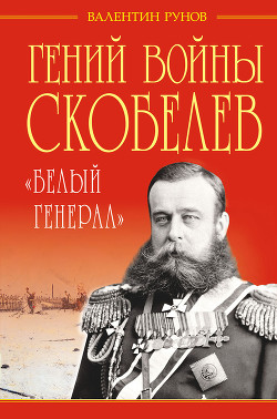 Гений войны Скобелев. «Белый генерал» — Рунов Валентин Александрович